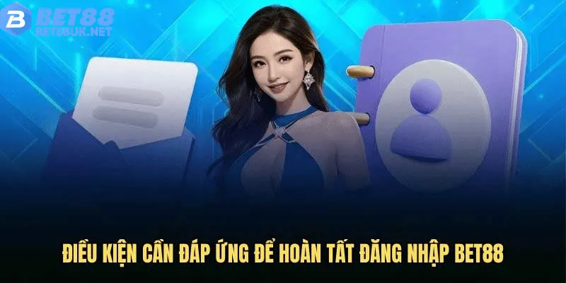 Các Điều Kiện Cần Có Để Thực Hiện Đăng Nhập Bet88